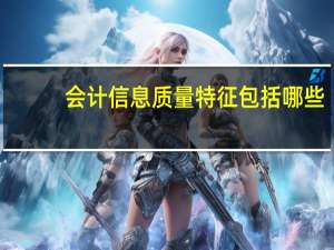 会计信息质量特征包括哪些