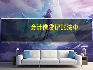 会计借贷记账法中，借和贷分别是什么意思