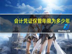 会计凭证保管年限为多少年（会计凭证保管年限最新规定）