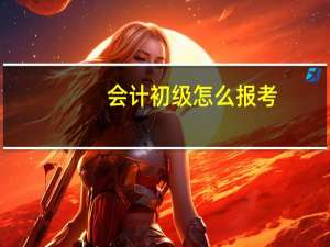 会计初级怎么报考