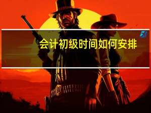 会计初级时间如何安排