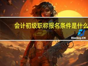 会计初级职称报名条件是什么