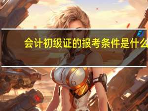 会计初级证的报考条件是什么