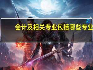 会计及相关专业包括哪些专业