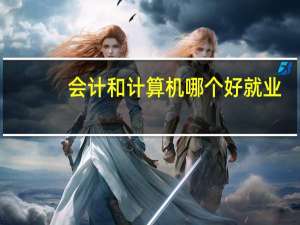 会计和计算机哪个好就业