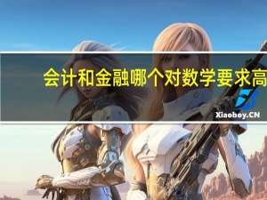 会计和金融哪个对数学要求高