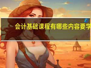 会计基础课程有哪些内容要学