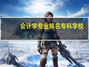 会计学专业排名专科学校