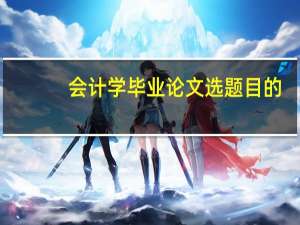 会计学毕业论文选题目的