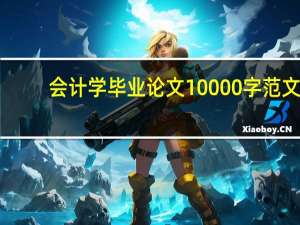 会计学毕业论文10000字范文（会计学毕业论文8000字范文）