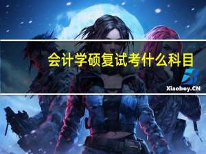 会计学硕复试考什么科目