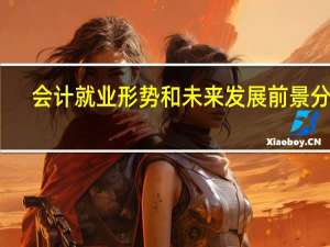 会计就业形势和未来发展前景分析（会计就业形势和未来发展前景）