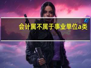 会计属不属于事业单位a类