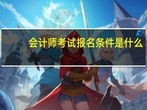 会计师考试报名条件是什么
