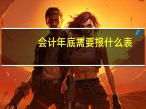 会计年底需要报什么表