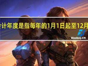 会计年度是指每年的1月1日起至12月31日止，对吗
