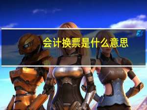 会计换票是什么意思