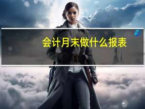 会计月末做什么报表