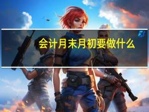 会计月末月初要做什么