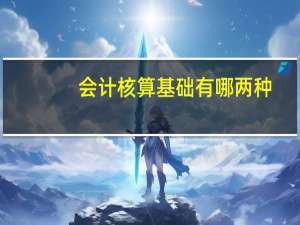 会计核算基础有哪两种