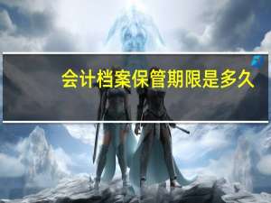 会计档案保管期限是多久