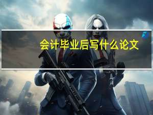 会计毕业后写什么论文