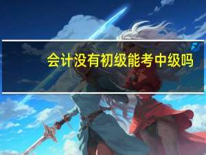 会计没有初级能考中级吗