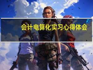 会计电算化实习心得体会