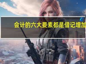 会计的六大要素都是借记增加，货记减少么