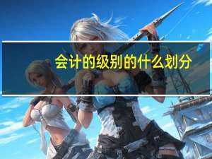 会计的级别的什么划分