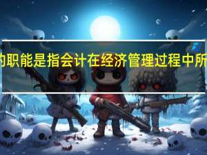 会计的职能是指会计在经济管理过程中所具有的功能