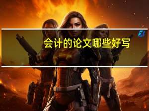 会计的论文哪些好写