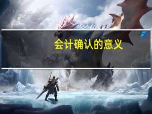 会计确认的意义（会计确认的含义）