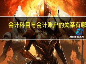 会计科目与会计账户的关系有哪些（会计科目与会计账户的关系）
