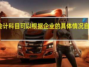 会计科目可以根据企业的具体情况自行设定