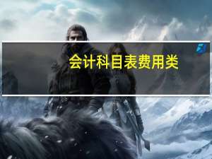 会计科目表费用类（会计科目里的费用类科目有哪些）