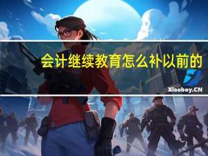 会计继续教育怎么补以前的