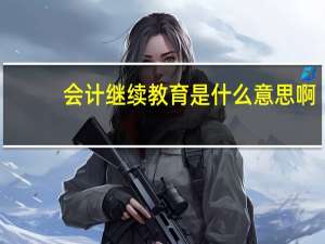 会计继续教育是什么意思啊