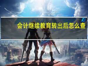 会计继续教育转出后怎么查