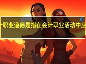 会计职业道德是指在会计职业活动中应当遵循的
