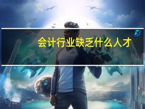 会计行业缺乏什么人才