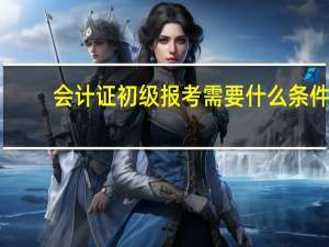 会计证初级报考需要什么条件