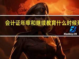 会计证年审和继续教育什么时候开始（会计证年审和继续教育）