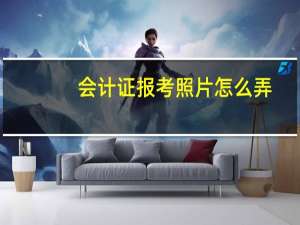 会计证报考照片怎么弄