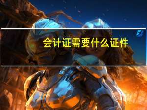会计证需要什么证件