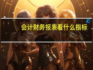 会计财务报表看什么指标