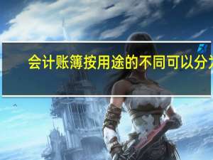 会计账簿按用途的不同可以分为（会计帐簿按用途的不同 可分为）