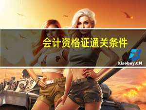 会计资格证通关条件（考会计资格证需要什么条件）