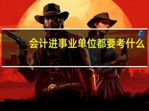 会计进事业单位都要考什么