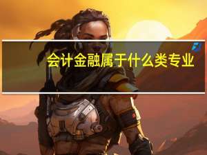 会计金融属于什么类专业